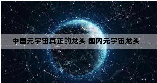 中国元宇宙真正的龙头 国内元宇宙龙头